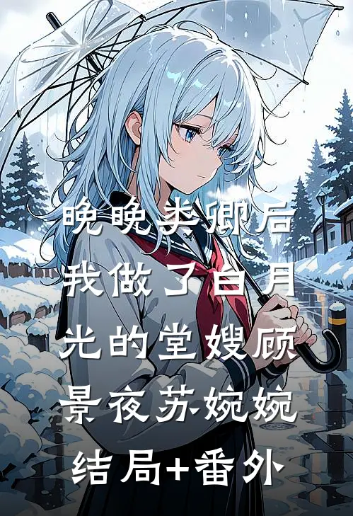 晚晚类卿后，我做了白月光的堂嫂顾景夜苏婉婉结局+番外