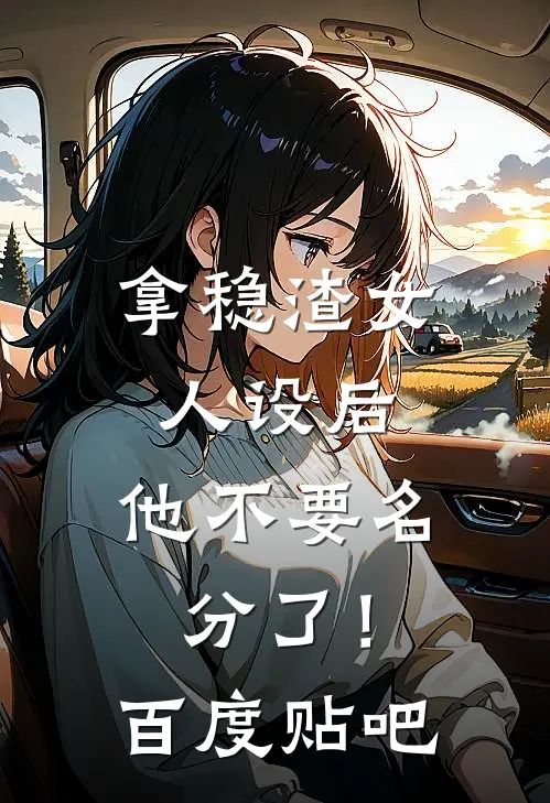 拿稳渣女人设后，他不要名分了！百度贴吧