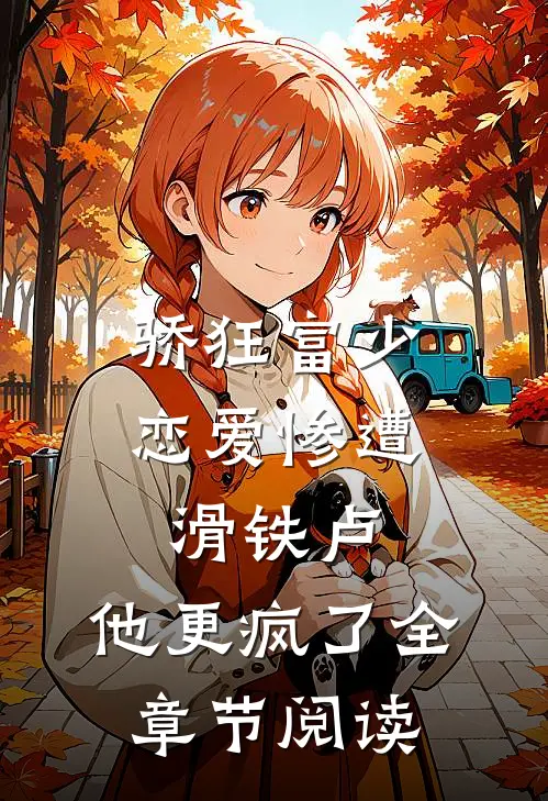 骄狂富少恋爱惨遭滑铁卢，他更疯了全章节阅读