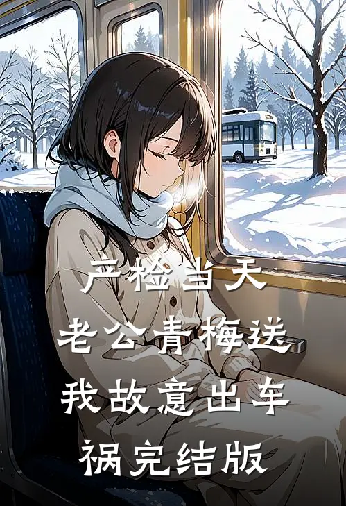 产检当天，老公青梅送我故意出车祸完结版